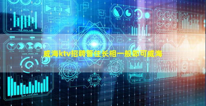 威海ktv招聘管住长相一般即可威海